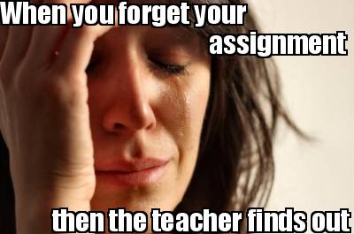 when-you-forget-your-assignment-then-the-teacher-finds-out