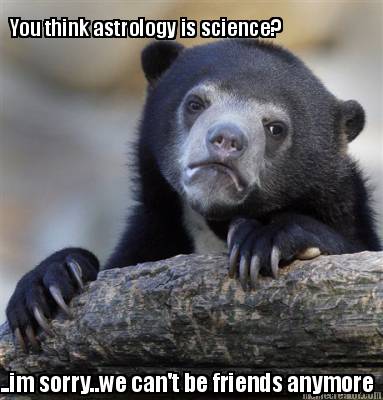 you-think-astrology-is-science-..im-sorry..we-cant-be-friends-anymore