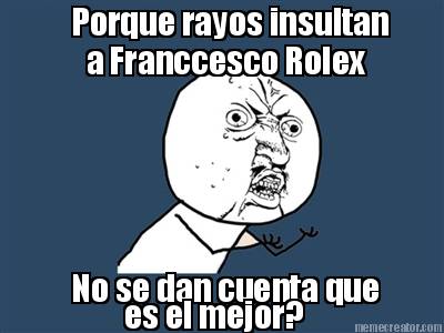 porque-rayos-insultan-a-franccesco-rolex-no-se-dan-cuenta-que-es-el-mejor