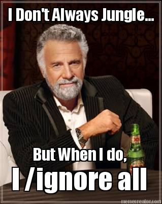i-dont-always-jungle...-but-when-i-do-i-ignore-all