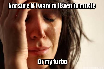 not-sure-if-i-want-to-listen-to-music-or-my-turbo