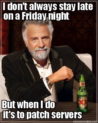 i-dont-always-stay-late-on-a-friday-night-but-when-i-do-its-to-patch-servers