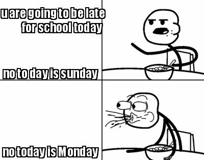 u-are-going-to-be-late-no-to-day-is-sunday-for-school-today-no-today-is-monday