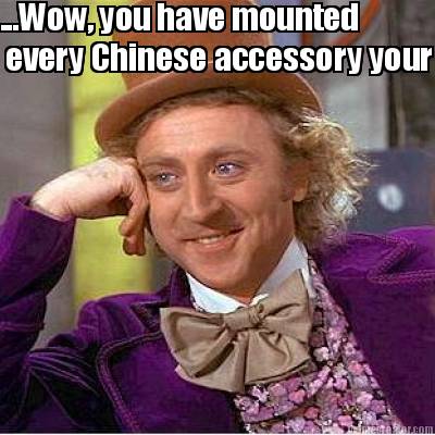 ...wow-you-have-mounted-every-chinese-accessory-your