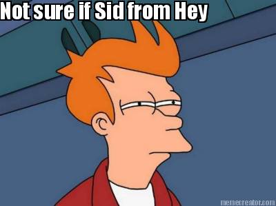 not-sure-if-sid-from-hey