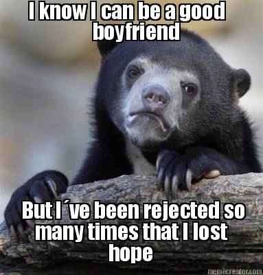 i-know-i-can-be-a-good-boyfriend-but-ive-been-rejected-so-many-times-that-i-lost