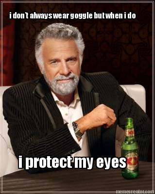 i-dont-always-wear-goggle-but-when-i-do-i-protect-my-eyes