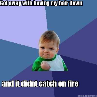 got-away-with-having-my-hair-down-and-it-didnt-catch-on-fire