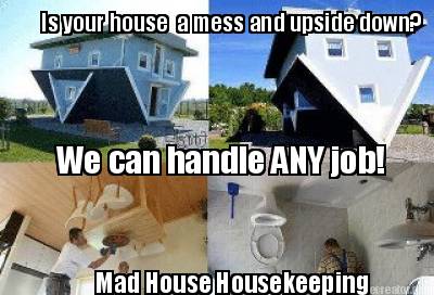 is-your-house-a-mess-and-upside-down-we-can-handle-any-job-mad-house-housekeepin