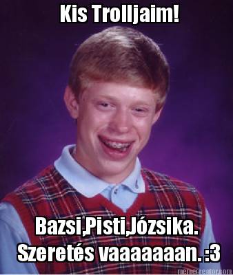 kis-trolljaim-bazsipistijzsika.-szerets-vaaaaaaan.-3