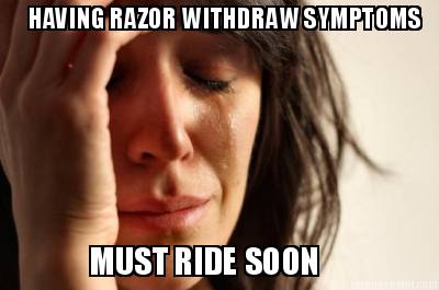 having-razor-withdraw-symptoms-must-ride-soon