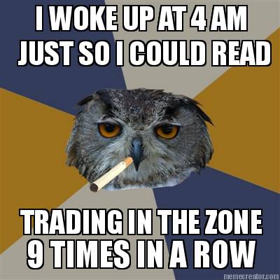 i-woke-up-at-4-am-just-so-i-could-read-trading-in-the-zone-9-times-in-a-row