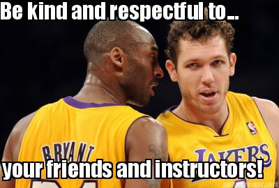 be-kind-and-respectful-to...-your-friends-and-instructors