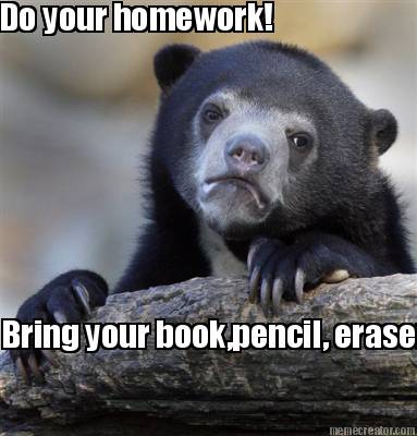 do-your-homework-bring-your-bookpencil-eraser