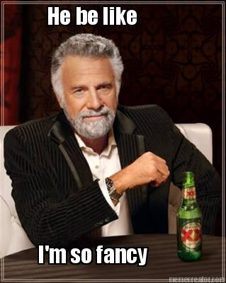 he-be-like-im-so-fancy