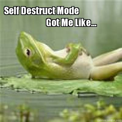 self-destruct-mode-got-me-like