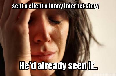 sent-a-client-a-funny-internet-story-hed-already-seen-it