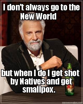 i-dont-always-go-to-the-new-world-but-when-i-do-i-get-shot-by-natives-and-get-sm