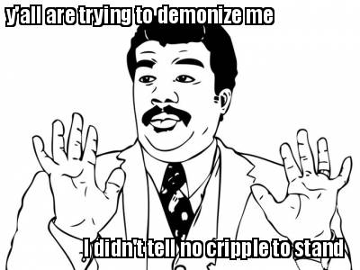 yall-are-trying-to-demonize-me-i-didnt-tell-no-cripple-to-stand