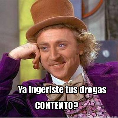 ya-ingeriste-tus-drogas-contento