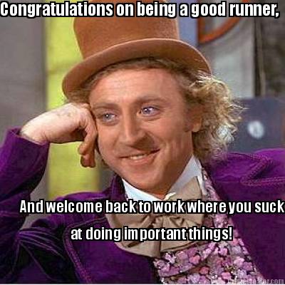 congratulations-on-being-a-good-runner-and-welcome-back-to-work-where-you-suck-a