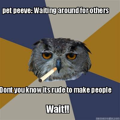 pet-peeve-waiting-around-for-others-dont-you-know-its-rude-to-make-people-wait