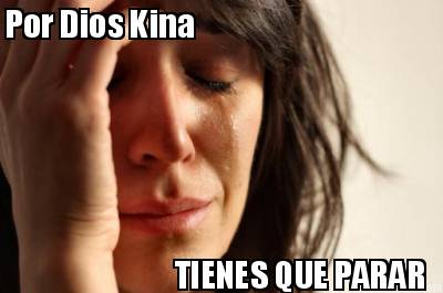 por-dios-kina-tienes-que-parar