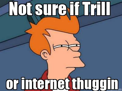 not-sure-if-trill-or-internet-thuggin