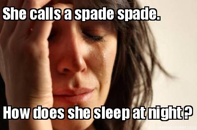she-calls-a-spade-spade.-how-does-she-sleep-at-night-