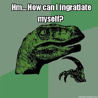 hm...-how-can-i-ingratiate-myself