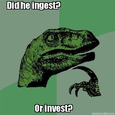 did-he-ingest-or-invest