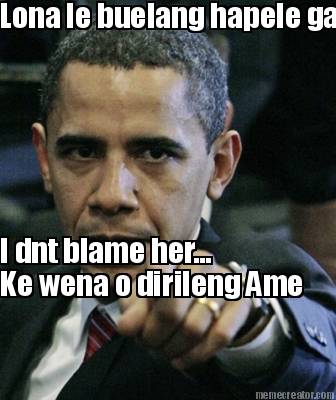 lona-le-buelang-hapele-ga-ngwana-i-dnt-blame-her...-ke-wena-o-dirileng-ame