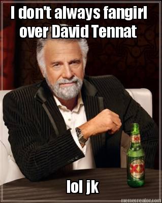 i-dont-always-fangirl-over-david-tennat-lol-jk