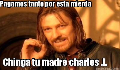pagamos-tanto-por-esta-mierda-chinga-tu-madre-charles-.l