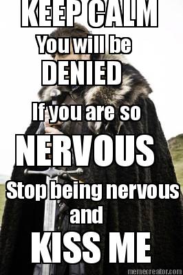 keep-calm-you-will-be-denied-if-you-are-so-nervous-stop-being-nervous-and-kiss-m