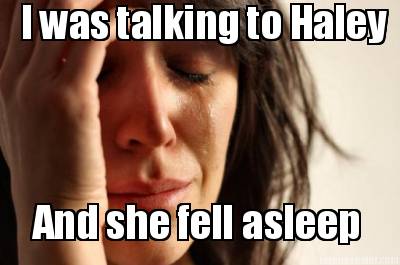 i-was-talking-to-haley-and-she-fell-asleep