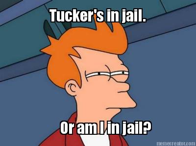 tuckers-in-jail.-or-am-i-in-jail