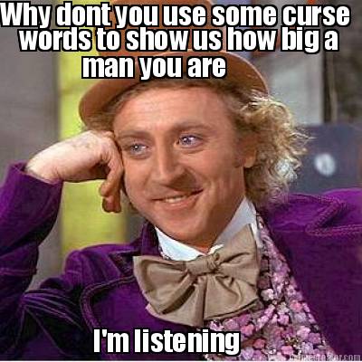 why-dont-you-use-some-curse-words-to-show-us-how-big-a-man-you-are-im-listening