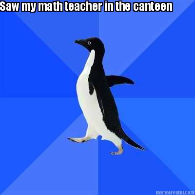 saw-my-math-teacher-in-the-canteen