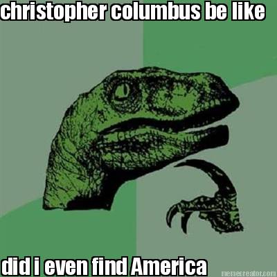 christopher-columbus-be-like-did-i-even-find-america