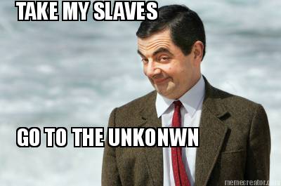 take-my-slaves-go-to-the-unkonwn