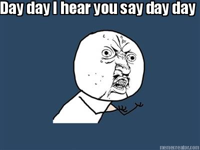 day-day-i-hear-you-say-day-day