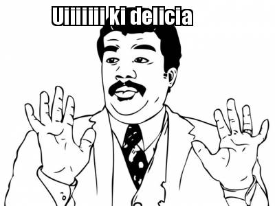 uiiiiiii-ki-delicia