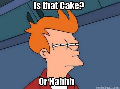 is-that-cake-or-nahhh