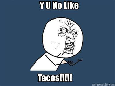 y-u-no-like-tacos