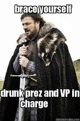 brace-yourself-drunk-prez-and-vp-in-charge