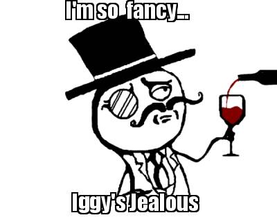 im-so-fancy...-iggys-jealous
