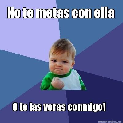 no-te-metas-con-ella-o-te-las-veras-conmigo