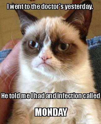 i-went-to-the-doctors-yesterday.-he-told-me-i-had-and-infection-called-monday