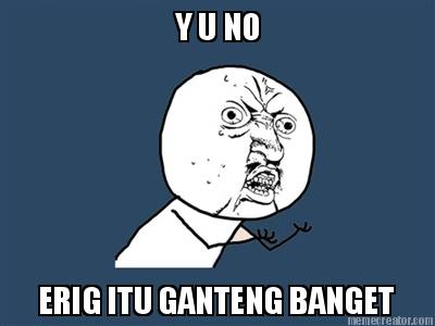 y-u-no-erig-itu-ganteng-banget